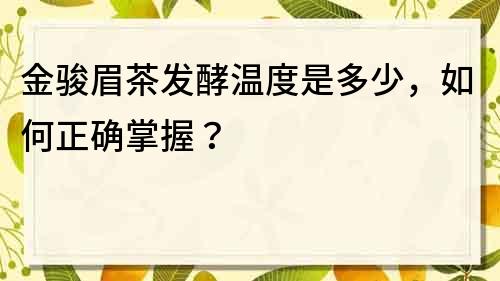 金骏眉茶发酵温度是多少，如何正确掌握？