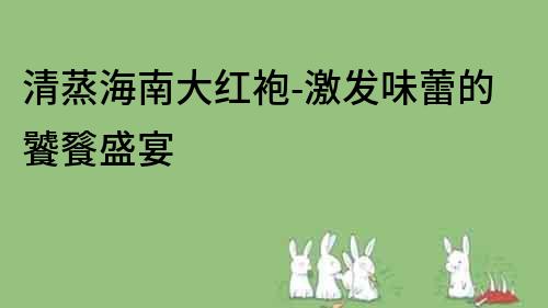清蒸海南大红袍-激发味蕾的饕餮盛宴