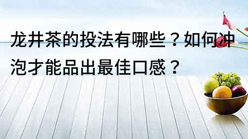 龙井茶的投法有哪些？如何冲泡才能品出最佳口感？