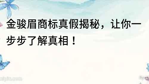 金骏眉商标真假揭秘，让你一步步了解真相！