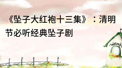 《坠子大红袍十三集》：清明节必听经典坠子剧