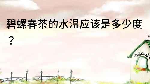 碧螺春茶的水温应该是多少度？