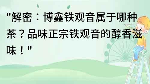 解密：博鑫铁观音属于哪种茶？品味正宗铁观音的醇香滋味！