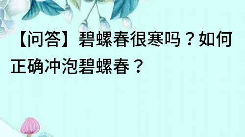 【问答】碧螺春很寒吗？如何正确冲泡碧螺春？