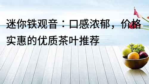 迷你铁观音：口感浓郁，价格实惠的优质茶叶推荐
