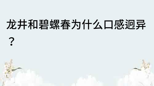 龙井和碧螺春为什么口感迥异？