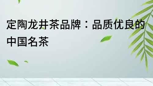 定陶龙井茶品牌:品质优良的中国名茶
