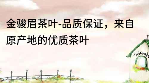 金骏眉茶叶-品质保证，来自原产地的优质茶叶