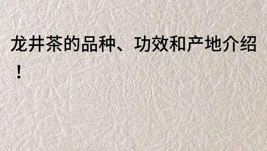 龙井茶的品种、功效和产地介绍！