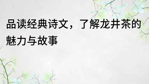 品读经典诗文，了解龙井茶的魅力与故事