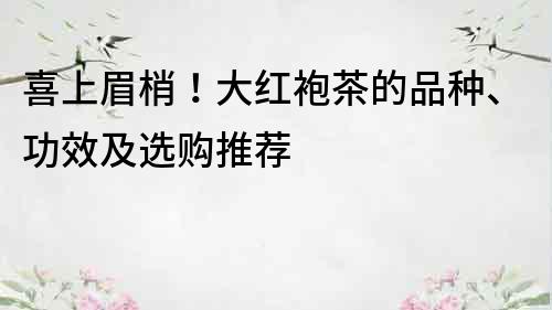 喜上眉梢！大红袍茶的品种、功效及选购推荐