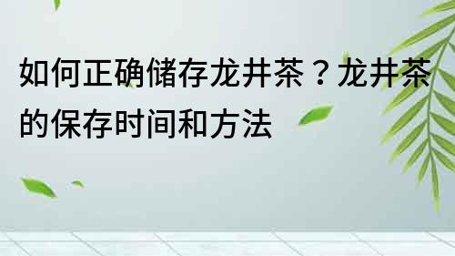 如何正确储存龙井茶？龙井茶的保存时间和方法