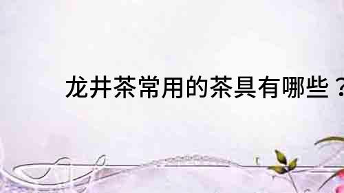 龙井茶常用的茶具有哪些？
