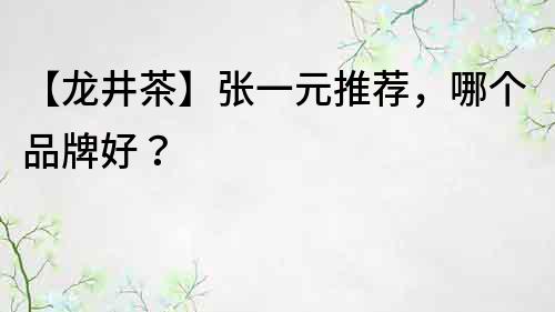 【龙井茶】张一元推荐，哪个品牌好？