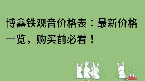 博鑫铁观音价格表：最新价格一览，购买前必看！