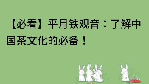 【必看】平月铁观音：了解中国茶文化的必备！