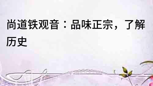 尚道铁观音：品味正宗，了解历史