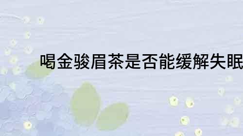 喝金骏眉茶是否能缓解失眠？