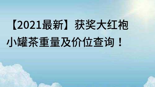 【2022最新】获奖大红袍小罐茶重量及价位查询！