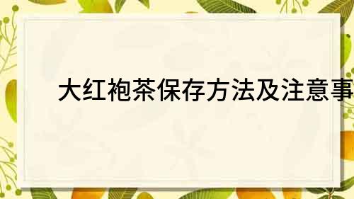 大红袍茶保存方法及注意事项