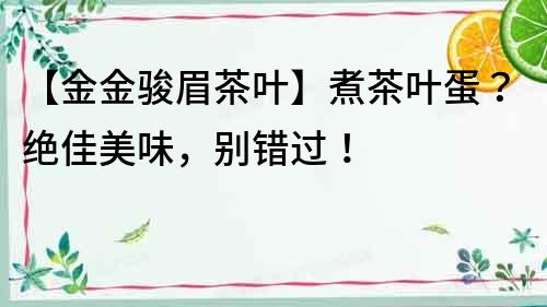 【金金骏眉茶叶】煮茶叶蛋？绝佳美味，别错过！