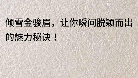 倾雪金骏眉，让你瞬间脱颖而出的魅力秘诀！