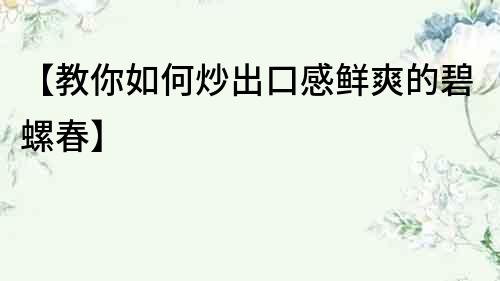 【教你如何炒出口感鲜爽的碧螺春】