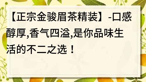 【正宗金骏眉茶精装】-口感醇厚,香气四溢,是你品味生活的不二之选！