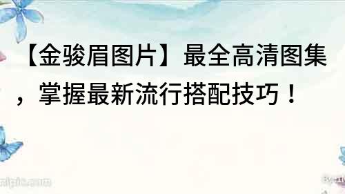 【金骏眉图片】最全高清图集，掌握最新流行搭配技巧！