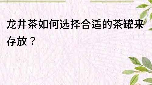 龙井茶如何选择合适的茶罐来存放？