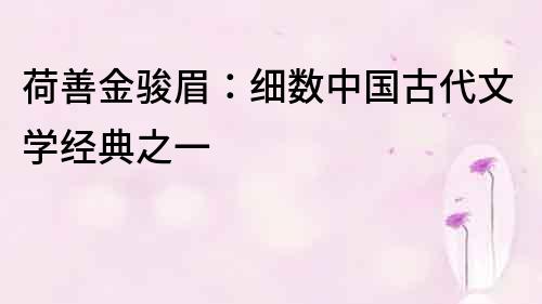荷善金骏眉：细数中国古代文学经典之一