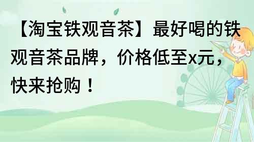 【淘宝铁观音茶】最好喝的铁观音茶品牌，价格低至x元，快来抢购！