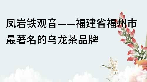 凤岩铁观音——福建省福州市最著名的乌龙茶品牌