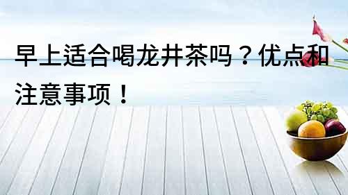 早上适合喝龙井茶吗？优点和注意事项！