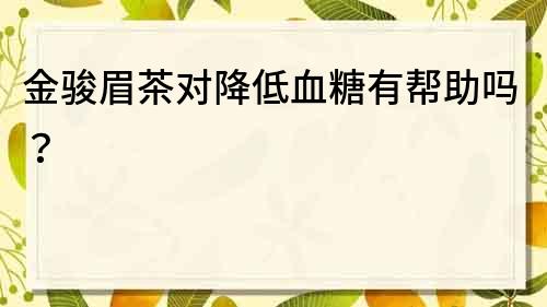 金骏眉茶对降低血糖有帮助吗？