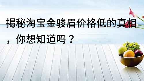 揭秘淘宝金骏眉价格低的真相，你想知道吗？