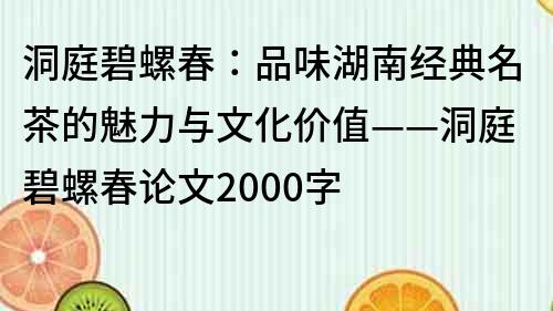 洞庭碧螺春：品味湖南经典名茶的魅力与文化价值——洞庭碧螺春论文2000字