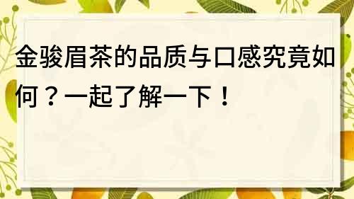 金骏眉茶的品质与口感究竟如何？一起了解一下！