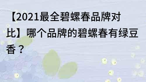 【2022最全碧螺春品牌对比】哪个品牌的碧螺春有绿豆香？