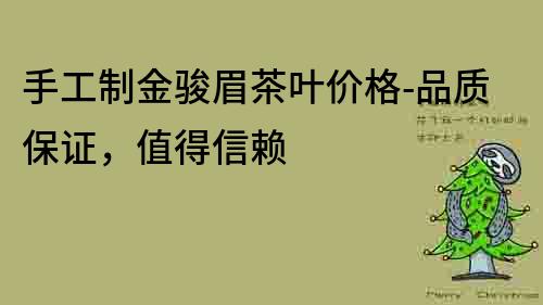 手工制金骏眉茶叶价格-品质保证，值得信赖