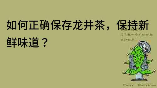 如何正确保存龙井茶，保持新鲜味道？