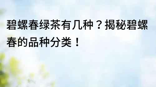 碧螺春绿茶有几种？揭秘碧螺春的品种分类！