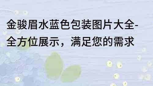 金骏眉水蓝色包装图片大全-全方位展示，满足您的需求