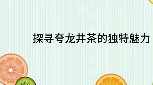 探寻夸龙井茶的独特魅力