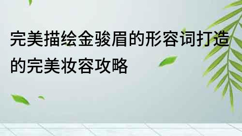 完美描绘金骏眉的形容词打造的完美妆容攻略