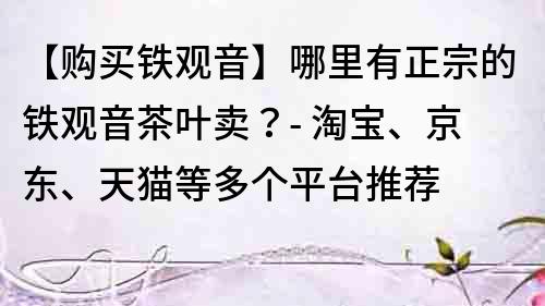 【购买铁观音】哪里有正宗的铁观音茶叶卖？- 淘宝、京东、天猫等多个平台推荐