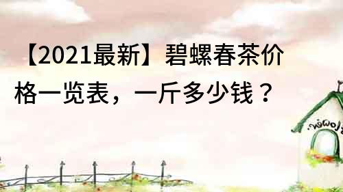【2022最新】碧螺春茶价格一览表，一斤多少钱？