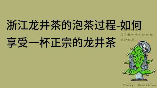 浙江龙井茶的泡茶过程-如何享受一杯正宗的龙井茶