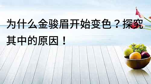 为什么金骏眉开始变色？探究其中的原因！