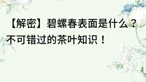 【解密】碧螺春表面是什么？不可错过的茶叶知识！